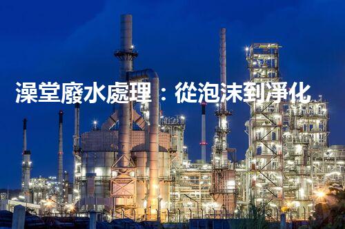 澡堂廢水處理：從泡沫到凈化，環(huán)保新篇章？